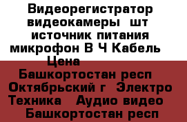 Видеорегистратор,видеокамеры 3шт ,источник питания,микрофон В.Ч,Кабель › Цена ­ 15 000 - Башкортостан респ., Октябрьский г. Электро-Техника » Аудио-видео   . Башкортостан респ.